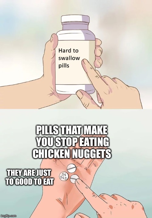 Hard To Swallow Pills Meme | PILLS THAT MAKE YOU STOP EATING CHICKEN NUGGETS; THEY ARE JUST TO GOOD TO EAT | image tagged in memes,hard to swallow pills | made w/ Imgflip meme maker