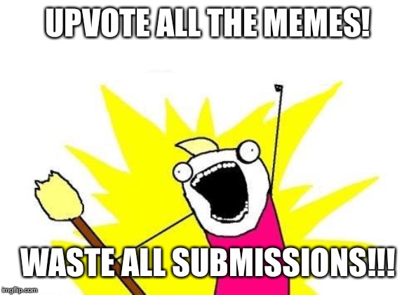 X All The Y | UPVOTE ALL THE MEMES! WASTE ALL SUBMISSIONS!!! | image tagged in memes,x all the y | made w/ Imgflip meme maker