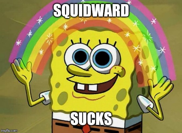 Imagination Spongebob | SQUIDWARD; SUCKS | image tagged in memes,imagination spongebob | made w/ Imgflip meme maker