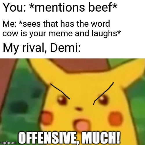 Surprised Pikachu Meme | You: *mentions beef* Me: *sees that has the word cow is your meme and laughs* My rival, Demi: OFFENSIVE, MUCH! | image tagged in memes,surprised pikachu | made w/ Imgflip meme maker