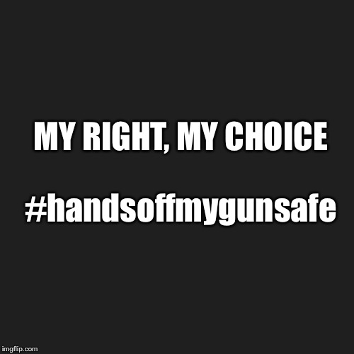 MY RIGHT, MY CHOICE; #handsoffmygunsafe | image tagged in guns,2nd amendment | made w/ Imgflip meme maker