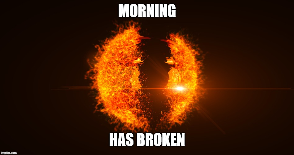 Punday Monday | MORNING; HAS BROKEN | image tagged in bad pun | made w/ Imgflip meme maker