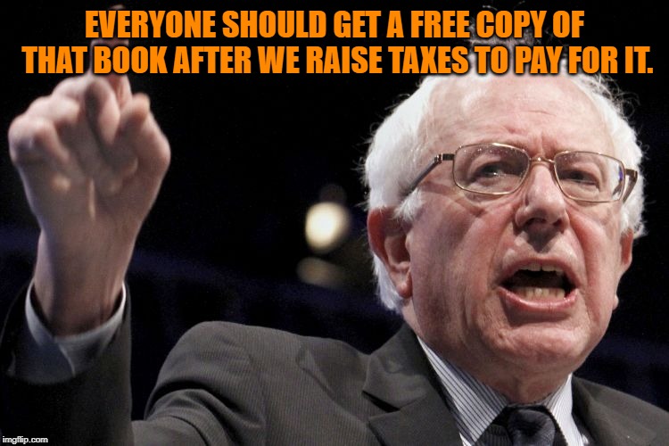 Bernie Sanders | EVERYONE SHOULD GET A FREE COPY OF THAT BOOK AFTER WE RAISE TAXES TO PAY FOR IT. | image tagged in bernie sanders | made w/ Imgflip meme maker