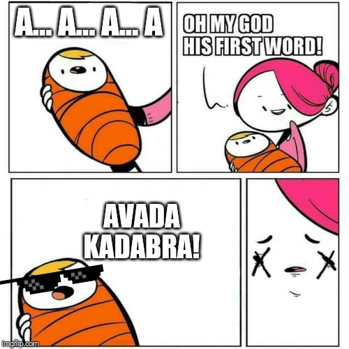 And she's dead. |  A... A... A... A; AVADA KADABRA! | image tagged in sons first words,harry potter,omae wa mou shindeiru | made w/ Imgflip meme maker