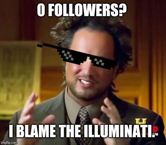 Ancient Aliens | 0 FOLLOWERS? I BLAME THE ILLUMINATI. | image tagged in memes,ancient aliens | made w/ Imgflip meme maker