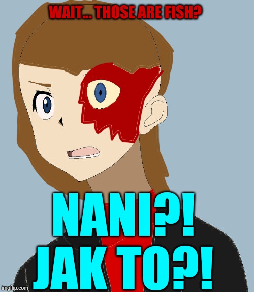 WAIT... THOSE ARE FISH? NANI?! JAK TO?! | made w/ Imgflip meme maker