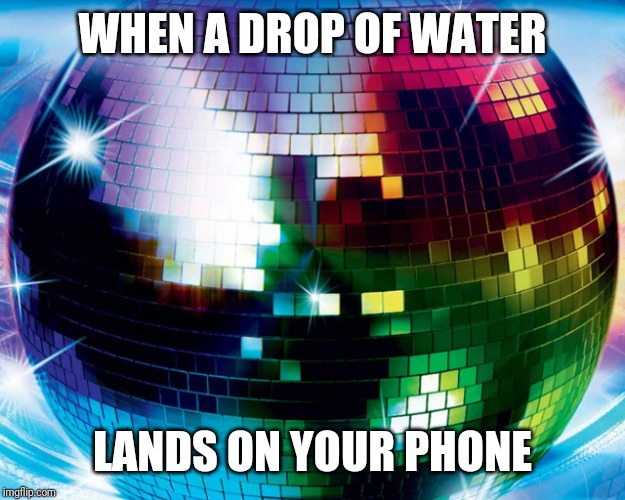 discoball | WHEN A DROP OF WATER; LANDS ON YOUR PHONE | image tagged in discoball | made w/ Imgflip meme maker