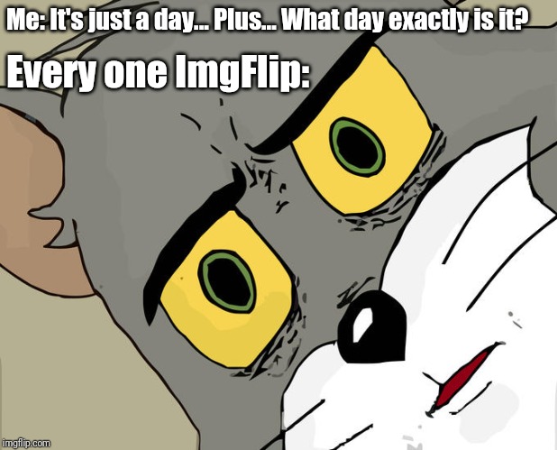 Unsettled Tom Meme | Me: It's just a day... Plus... What day exactly is it? Every one ImgFlip: | image tagged in memes,unsettled tom | made w/ Imgflip meme maker