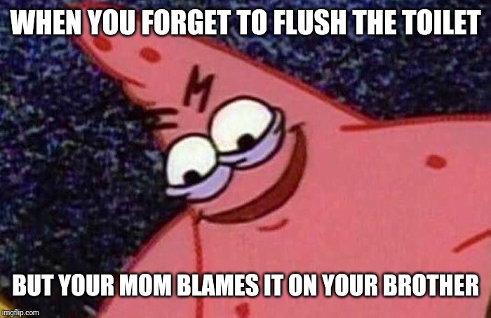 Evil Patrick  | WHEN YOU FORGET TO FLUSH THE TOILET; BUT YOUR MOM BLAMES IT ON YOUR BROTHER | image tagged in evil patrick | made w/ Imgflip meme maker