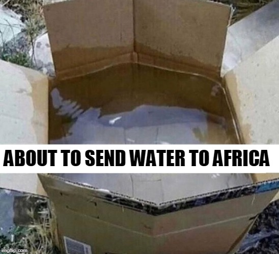 ABOUT TO SEND WATER TO AFRICA | made w/ Imgflip meme maker