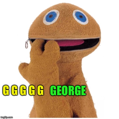 Zippy | G G G G G GEORGE | image tagged in zippy | made w/ Imgflip meme maker