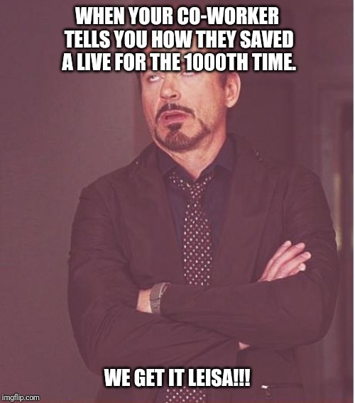 Face You Make Robert Downey Jr | WHEN YOUR CO-WORKER TELLS YOU HOW THEY SAVED A LIVE FOR THE 1000TH TIME. WE GET IT LEISA!!! | image tagged in memes,face you make robert downey jr | made w/ Imgflip meme maker