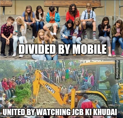 DIVIDED BY MOBILE; UNITED BY WATCHING JCB KI KHUDAI | image tagged in memes | made w/ Imgflip meme maker