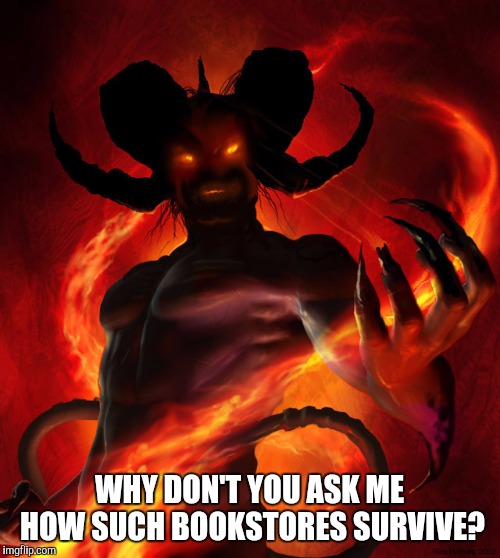 The Devil | WHY DON'T YOU ASK ME HOW SUCH BOOKSTORES SURVIVE? | image tagged in the devil | made w/ Imgflip meme maker