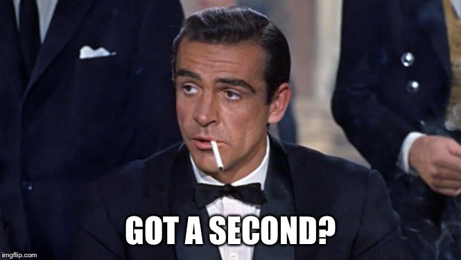 James Bond | GOT A SECOND? | image tagged in james bond | made w/ Imgflip meme maker