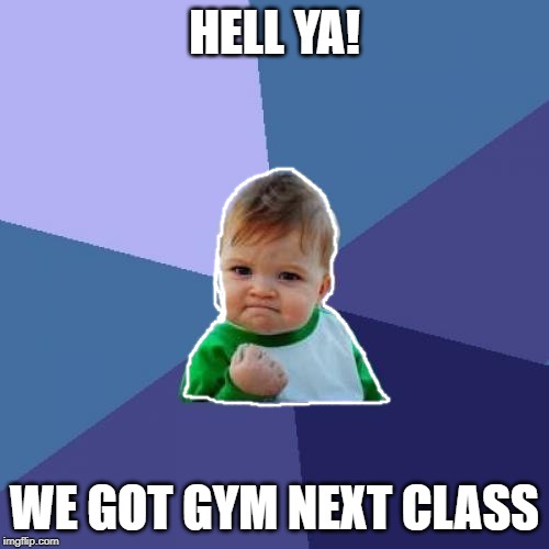 Success Kid Meme | HELL YA! WE GOT GYM NEXT CLASS | image tagged in memes,success kid | made w/ Imgflip meme maker