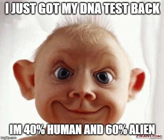 Funny face | I JUST GOT MY DNA TEST BACK; IM 40% HUMAN AND 60% ALIEN | image tagged in funny face | made w/ Imgflip meme maker