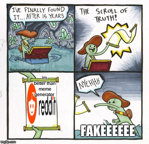 The Scroll Of Truth | im better than meme generator; FAKEEEEEE | image tagged in memes,the scroll of truth | made w/ Imgflip meme maker