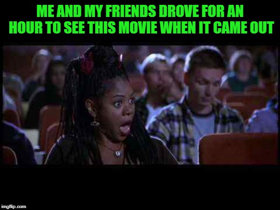 Scary movie theater  | ME AND MY FRIENDS DROVE FOR AN HOUR TO SEE THIS MOVIE WHEN IT CAME OUT | image tagged in scary movie theater | made w/ Imgflip meme maker