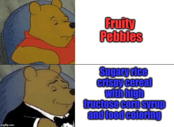 Tuxedo Winnie The Pooh | Fruity Pebbles; Sugary rice crispy cereal with high fructose corn syrup and food coloring | image tagged in memes,tuxedo winnie the pooh | made w/ Imgflip meme maker