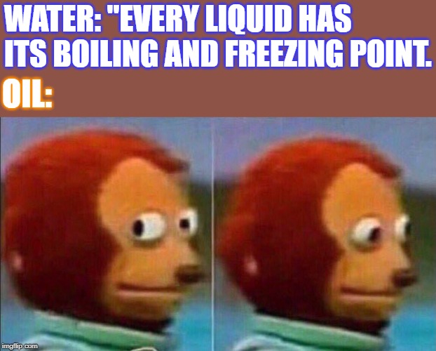 I'm not going to be a part of this | WATER: "EVERY LIQUID HAS ITS BOILING AND FREEZING POINT. OIL: | image tagged in i'm not going to be a part of this | made w/ Imgflip meme maker