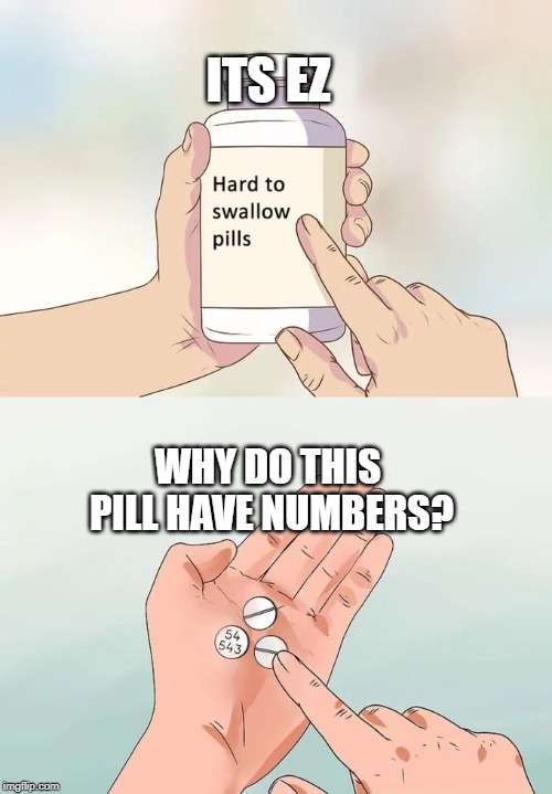 Hard To Swallow Pills Meme | ITS EZ; WHY DO THIS PILL HAVE NUMBERS? | image tagged in memes,hard to swallow pills | made w/ Imgflip meme maker
