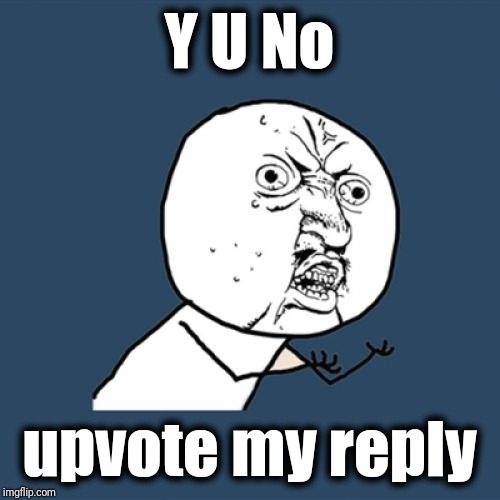 Y U No Meme | Y U No upvote my reply | image tagged in memes,y u no | made w/ Imgflip meme maker