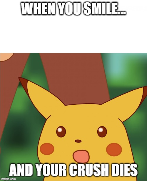 Surprised Pikachu (High Quality) | WHEN YOU SMILE... AND YOUR CRUSH DIES | image tagged in surprised pikachu high quality | made w/ Imgflip meme maker