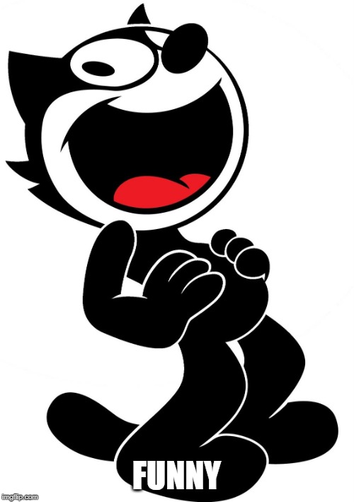 felix the cat | FUNNY | image tagged in felix the cat | made w/ Imgflip meme maker