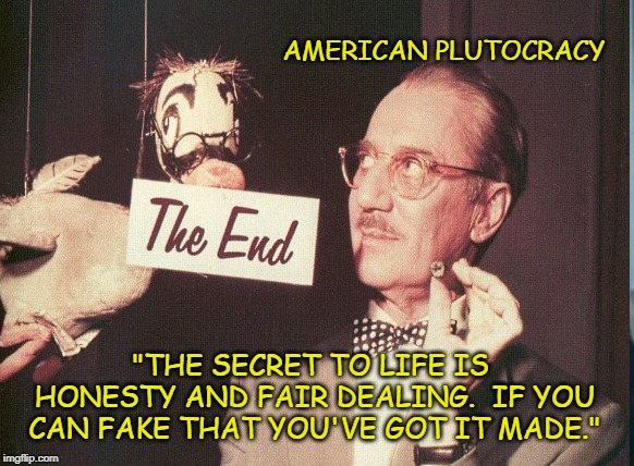 America's two party con |  AMERICAN PLUTOCRACY; "THE SECRET TO LIFE IS HONESTY AND FAIR DEALING.  IF YOU CAN FAKE THAT YOU'VE GOT IT MADE." | image tagged in plutocracy,con | made w/ Imgflip meme maker