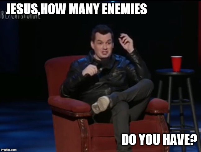 Jim jefferies vaccines  | JESUS,HOW MANY ENEMIES DO YOU HAVE? | image tagged in jim jefferies vaccines | made w/ Imgflip meme maker