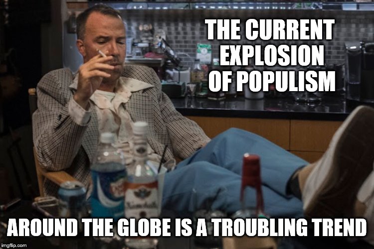 THE CURRENT EXPLOSION OF POPULISM AROUND THE GLOBE IS A TROUBLING TREND | made w/ Imgflip meme maker