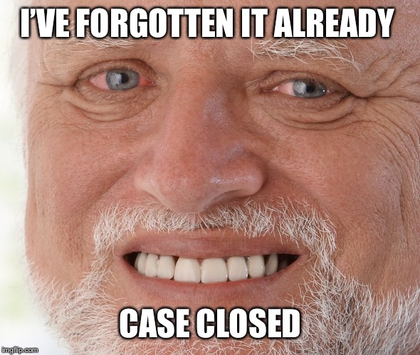 Hide the Pain Harold | I’VE FORGOTTEN IT ALREADY CASE CLOSED | image tagged in hide the pain harold | made w/ Imgflip meme maker