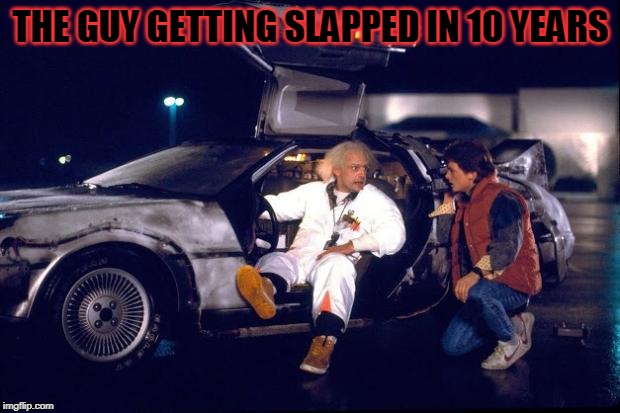 getting clapped | THE GUY GETTING SLAPPED IN 10 YEARS | image tagged in back to the future | made w/ Imgflip meme maker