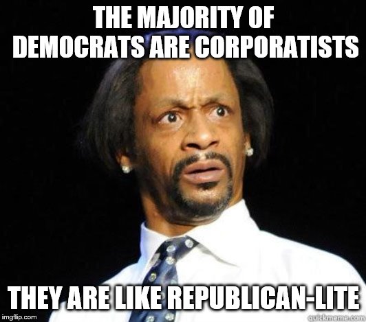 Katt Williams WTF Meme | THE MAJORITY OF DEMOCRATS ARE CORPORATISTS THEY ARE LIKE REPUBLICAN-LITE | image tagged in katt williams wtf meme | made w/ Imgflip meme maker