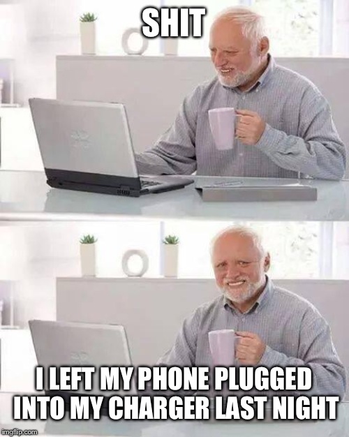 Hide the Pain Harold | SHIT; I LEFT MY PHONE PLUGGED INTO MY CHARGER LAST NIGHT | image tagged in memes,hide the pain harold | made w/ Imgflip meme maker