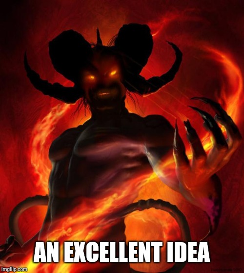 And then the devil said | AN EXCELLENT IDEA | image tagged in and then the devil said | made w/ Imgflip meme maker