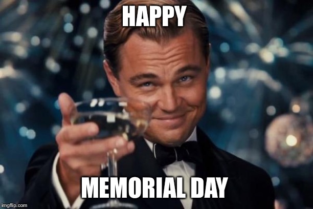 Leonardo Dicaprio Cheers Meme | HAPPY MEMORIAL DAY | image tagged in memes,leonardo dicaprio cheers | made w/ Imgflip meme maker