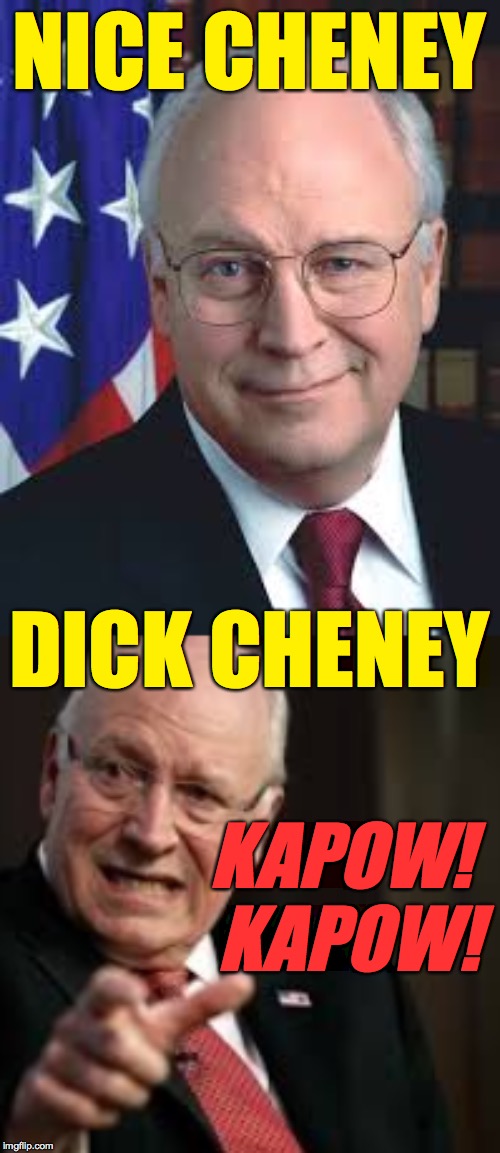 Inspired by Moby Dick Moby Nice  ( : | NICE CHENEY; DICK CHENEY; KAPOW! KAPOW! | image tagged in memes,dick cheney,dark energy | made w/ Imgflip meme maker