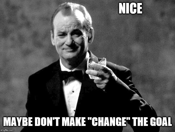 Bill Murray well played sir | NICE MAYBE DON'T MAKE "CHANGE" THE GOAL | image tagged in bill murray well played sir | made w/ Imgflip meme maker