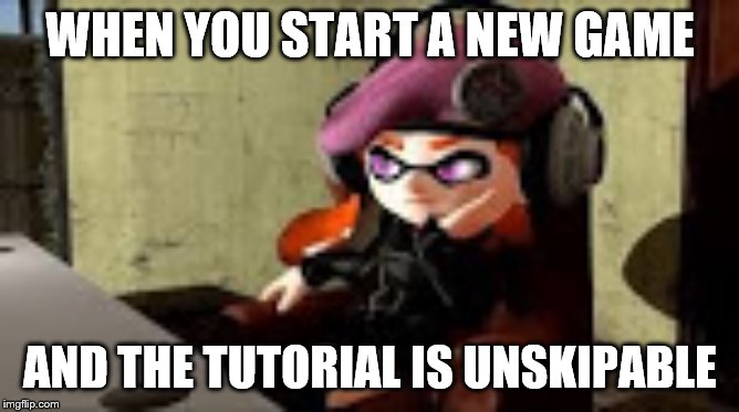 bored meggy | WHEN YOU START A NEW GAME; AND THE TUTORIAL IS UNSKIPABLE | image tagged in bored meggy | made w/ Imgflip meme maker