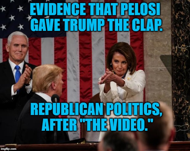 Nancy Pelosi Clap | EVIDENCE THAT PELOSI GAVE TRUMP THE CLAP. REPUBLICAN POLITICS, AFTER "THE VIDEO." | image tagged in nancy pelosi clap | made w/ Imgflip meme maker