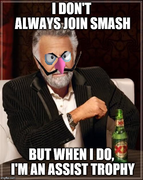 The Most Interesting Man In The World | I DON'T ALWAYS JOIN SMASH; BUT WHEN I DO, I'M AN ASSIST TROPHY | image tagged in memes,the most interesting man in the world | made w/ Imgflip meme maker