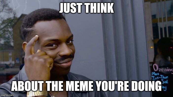 Roll Safe Think About It Meme | JUST THINK ABOUT THE MEME YOU'RE DOING | image tagged in memes,roll safe think about it | made w/ Imgflip meme maker