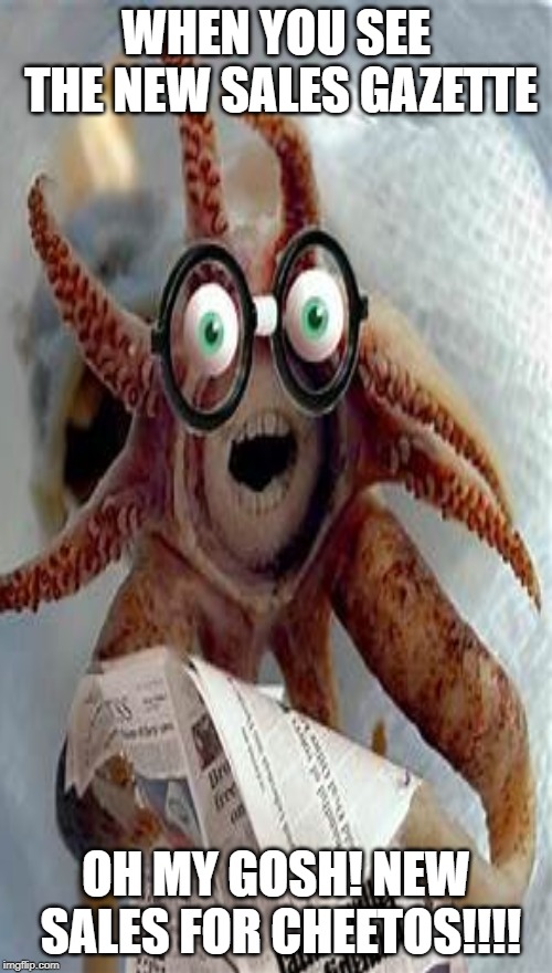 When you see the new SALES GAZETTE | WHEN YOU SEE THE NEW SALES GAZETTE; OH MY GOSH! NEW SALES FOR CHEETOS!!!! | image tagged in octopus | made w/ Imgflip meme maker
