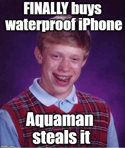 Bad Luck Brian Meme | FINALLY buys waterproof iPhone Aquaman steals it | image tagged in memes,bad luck brian | made w/ Imgflip meme maker