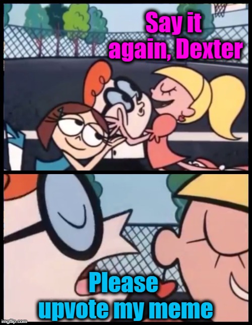 Say it Again, Dexter | Say it again, Dexter; Please upvote my meme | image tagged in memes,say it again dexter | made w/ Imgflip meme maker