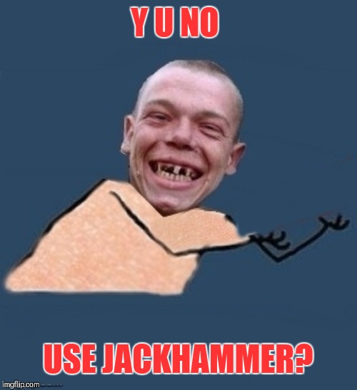 Y u no toothless | Y U NO USE JACKHAMMER? | image tagged in y u no toothless | made w/ Imgflip meme maker