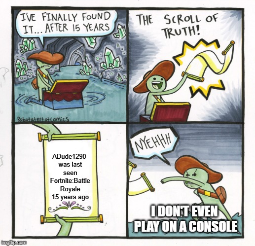 The Scroll Of Truth Meme | ADude1290 was last seen Fortnite:Battle Royale 15 years ago; I DON'T EVEN PLAY ON A CONSOLE | image tagged in memes,the scroll of truth | made w/ Imgflip meme maker