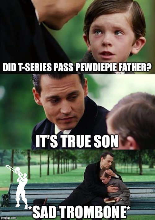 Finding Neverland | DID T-SERIES PASS PEWDIEPIE FATHER? IT’S TRUE SON; *SAD TROMBONE* | image tagged in memes,finding neverland | made w/ Imgflip meme maker